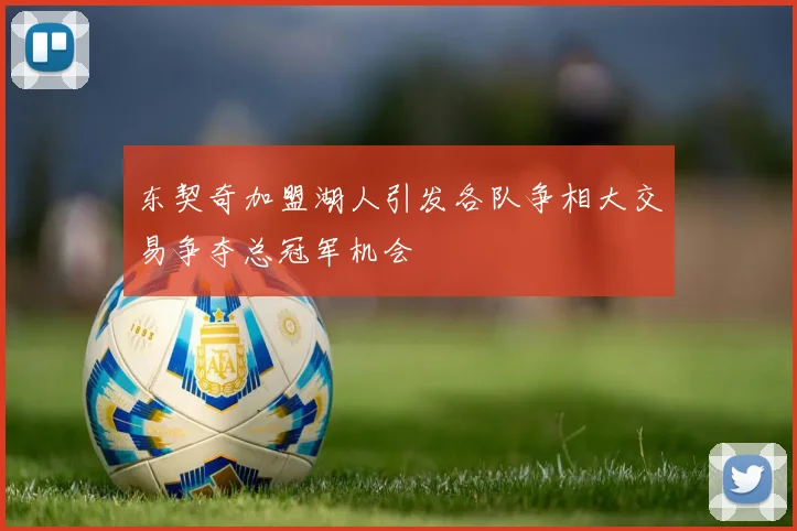 东契奇加盟湖人引发各队争相大交易争夺总冠军机会