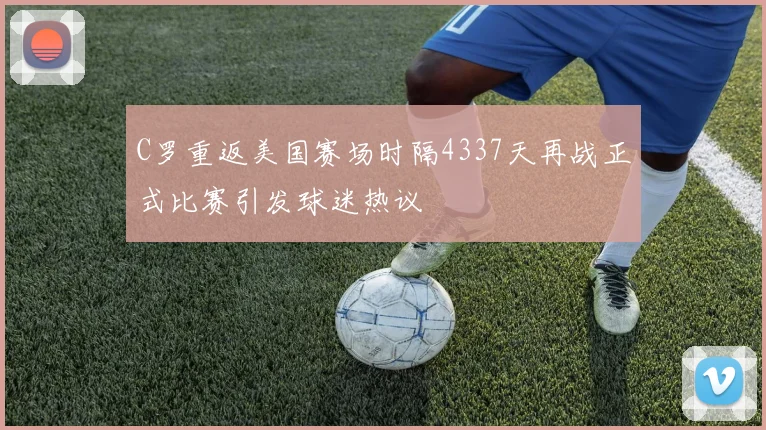 C罗重返美国赛场时隔4337天再战正式比赛引发球迷热议
