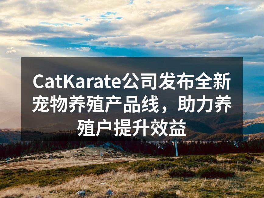 CatKarate公司发布全新宠物养殖产品线，助力养殖户提升效益
