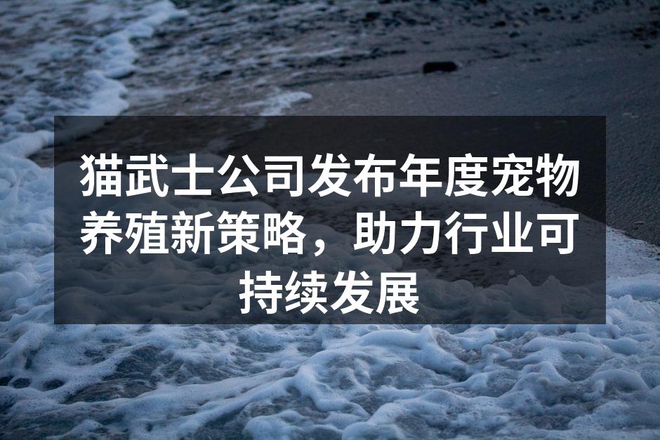 猫武士公司发布年度宠物养殖新策略，助力行业可持续发展