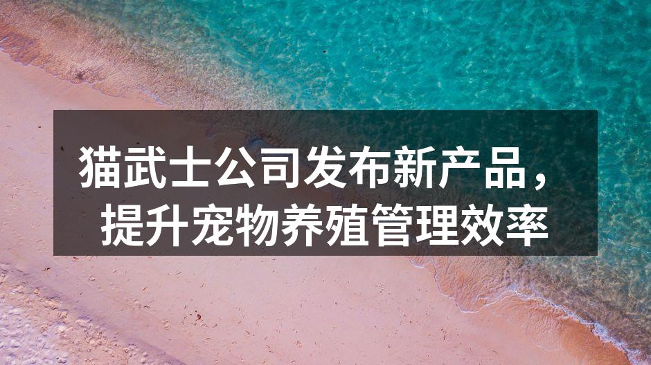 猫武士公司发布新产品，提升宠物养殖管理效率