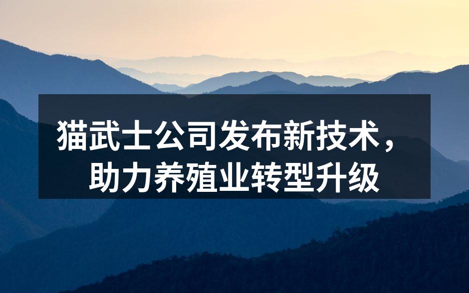 猫武士公司发布新技术，助力养殖业转型升级