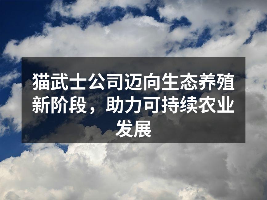 猫武士公司迈向生态养殖新阶段，助力可持续农业发展
