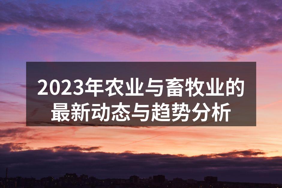 2023年农业与畜牧业的最新动态与趋势分析